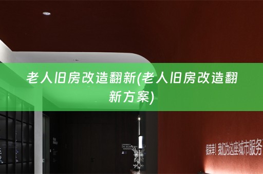 老人旧房改造翻新(老人旧房改造翻新方案)