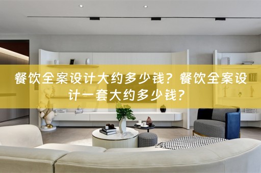 餐饮全案设计大约多少钱？餐饮全案设计一套大约多少钱？ 