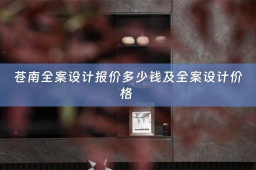 苍南全案设计报价多少钱及全案设计价格 