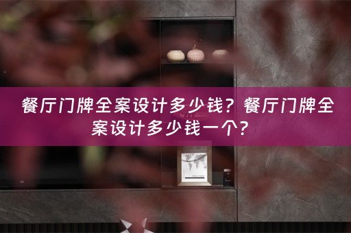  餐厅门牌全案设计多少钱？餐厅门牌全案设计多少钱一个？ 