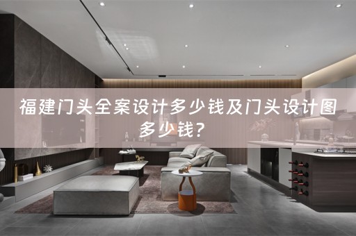 福建门头全案设计多少钱及门头设计图多少钱？ 