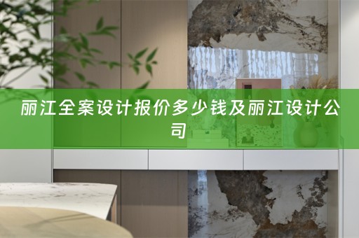 丽江全案设计报价多少钱及丽江设计公司 