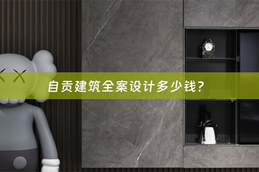 自贡建筑全案设计多少钱？ 