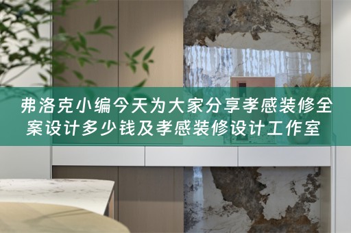 弗洛克小编今天为大家分享孝感装修全案设计多少钱及孝感装修设计工作室 
