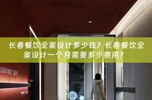 长春餐饮全案设计多少钱？长春餐饮全案设计一个月需要多少费用？ 