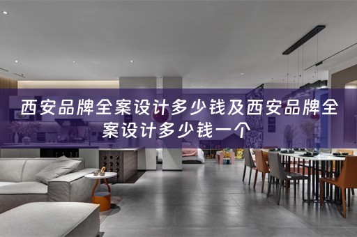 西安品牌全案设计多少钱及西安品牌全案设计多少钱一个 