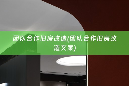 团队合作旧房改造(团队合作旧房改造文案)