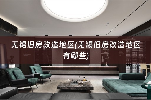 无锡旧房改造地区(无锡旧房改造地区有哪些)