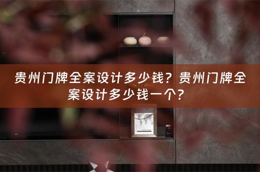 贵州门牌全案设计多少钱？贵州门牌全案设计多少钱一个？ 
