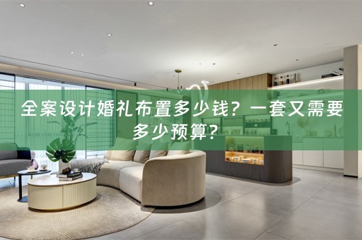 全案设计婚礼布置多少钱？一套又需要多少预算？ 