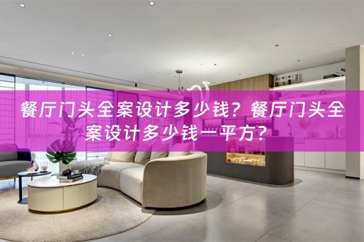 餐厅门头全案设计多少钱？餐厅门头全案设计多少钱一平方？ 