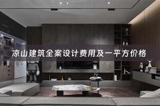 凉山建筑全案设计费用及一平方价格 