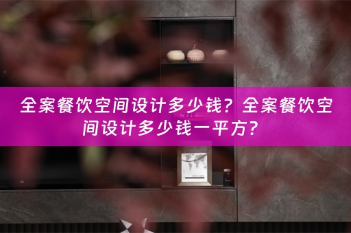 全案餐饮空间设计多少钱？全案餐饮空间设计多少钱一平方？ 