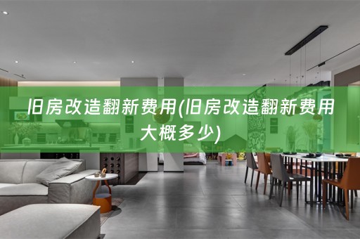 旧房改造翻新费用(旧房改造翻新费用大概多少)