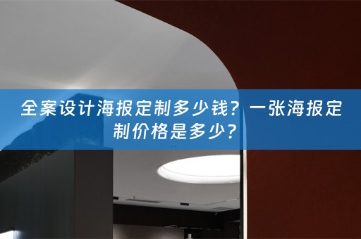 全案设计海报定制多少钱？一张海报定制价格是多少？ 