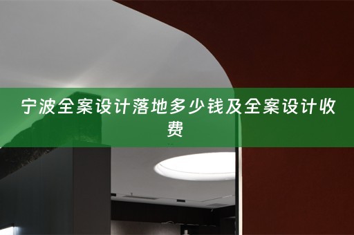 宁波全案设计落地多少钱及全案设计收费 