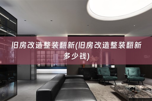 旧房改造整装翻新(旧房改造整装翻新多少钱)