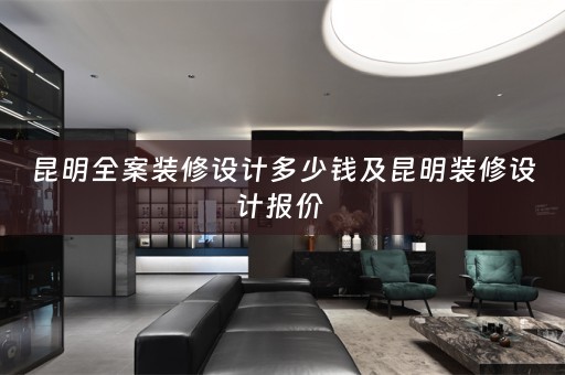 昆明全案装修设计多少钱及昆明装修设计报价 