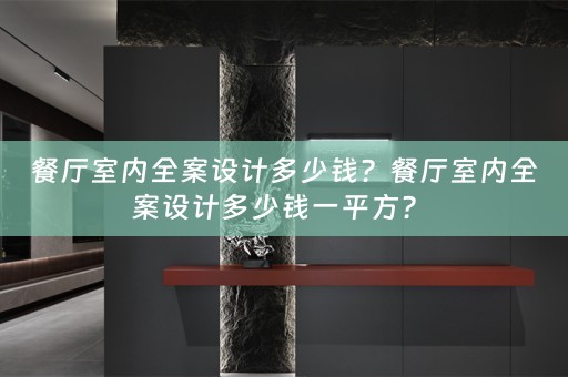 餐厅室内全案设计多少钱？餐厅室内全案设计多少钱一平方？ 