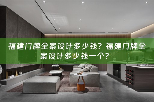 福建门牌全案设计多少钱？福建门牌全案设计多少钱一个？ 