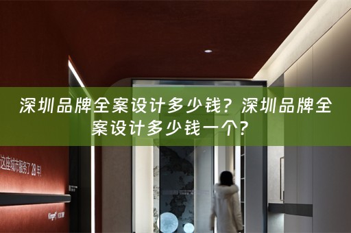 深圳品牌全案设计多少钱？深圳品牌全案设计多少钱一个？ 