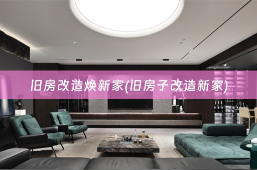 旧房改造焕新家(旧房子改造新家)