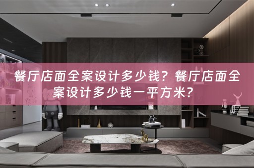 餐厅店面全案设计多少钱？餐厅店面全案设计多少钱一平方米？ 