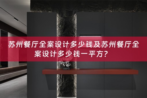苏州餐厅全案设计多少钱及苏州餐厅全案设计多少钱一平方？ 