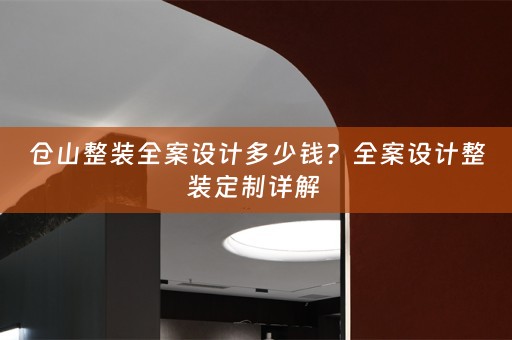 仓山整装全案设计多少钱？全案设计整装定制详解 