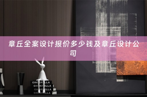 章丘全案设计报价多少钱及章丘设计公司 
