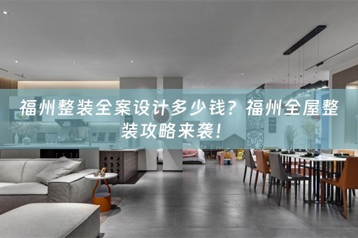 福州整装全案设计多少钱？福州全屋整装攻略来袭！ 