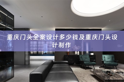 重庆门头全案设计多少钱及重庆门头设计制作 