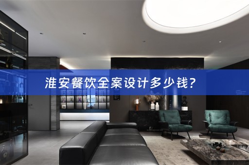 淮安餐饮全案设计多少钱？ 