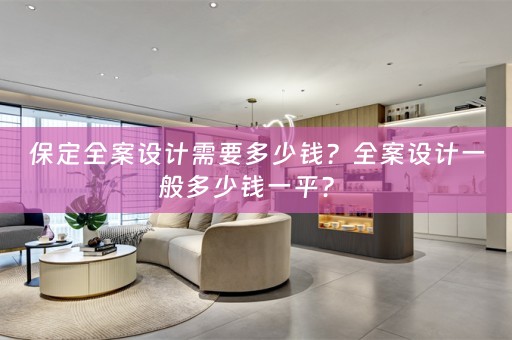 保定全案设计需要多少钱？全案设计一般多少钱一平？ 