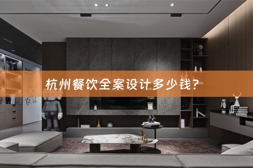 杭州餐饮全案设计多少钱？ 