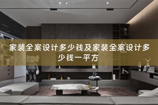 家装全案设计多少钱及家装全案设计多少钱一平方 