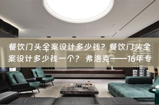 餐饮门头全案设计多少钱？餐饮门头全案设计多少钱一个？