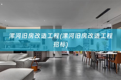 漯河旧房改造工程(漯河旧房改造工程招标)