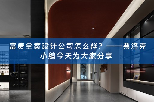 富贵全案设计公司怎么样？——弗洛克小编今天为大家分享 