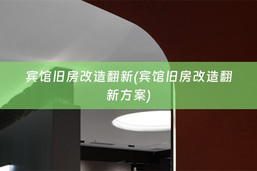 宾馆旧房改造翻新(宾馆旧房改造翻新方案)