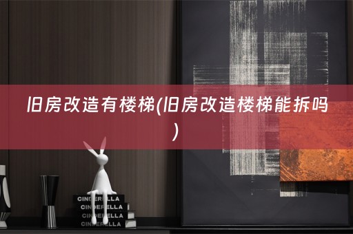 旧房改造有楼梯(旧房改造楼梯能拆吗)