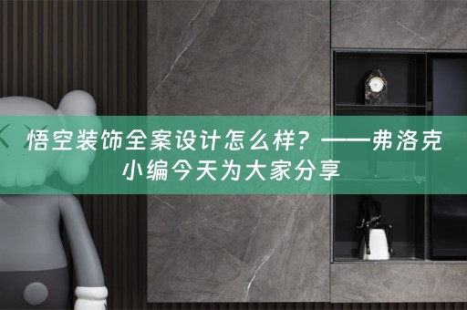 悟空装饰全案设计怎么样？——弗洛克小编今天为大家分享 