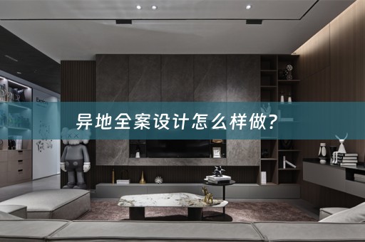 异地全案设计怎么样做？ 