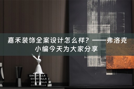 嘉禾装饰全案设计怎么样？——弗洛克小编今天为大家分享 