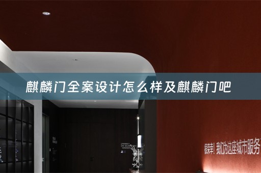 麒麟门全案设计怎么样及麒麟门吧 