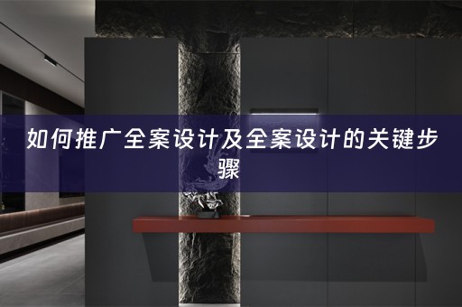 如何推广全案设计及全案设计的关键步骤 