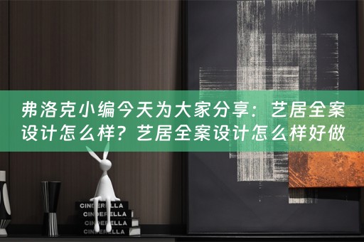 弗洛克小编今天为大家分享：艺居全案设计怎么样？艺居全案设计怎么样好做吗？ 