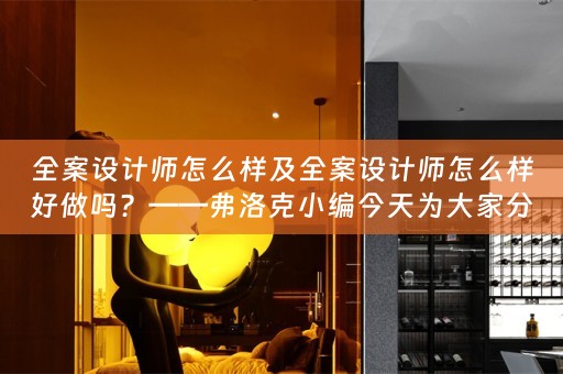 全案设计师怎么样及全案设计师怎么样好做吗？——弗洛克小编今天为大家分享 