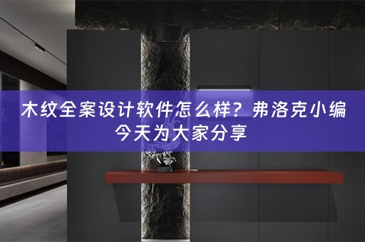 木纹全案设计软件怎么样？弗洛克小编今天为大家分享 