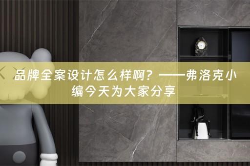 品牌全案设计怎么样啊？——弗洛克小编今天为大家分享 